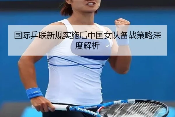 国际乒联新规实施后中国女队备战策略深度解析